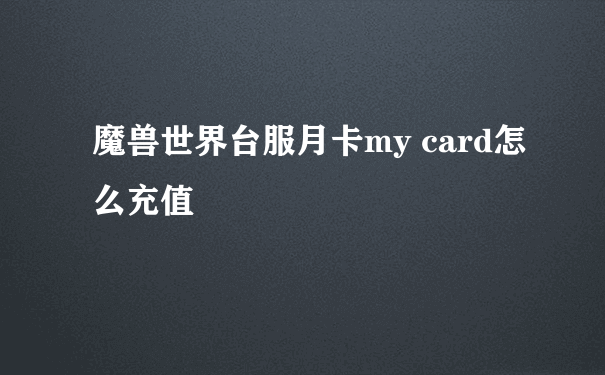 魔兽世界台服月卡my card怎么充值