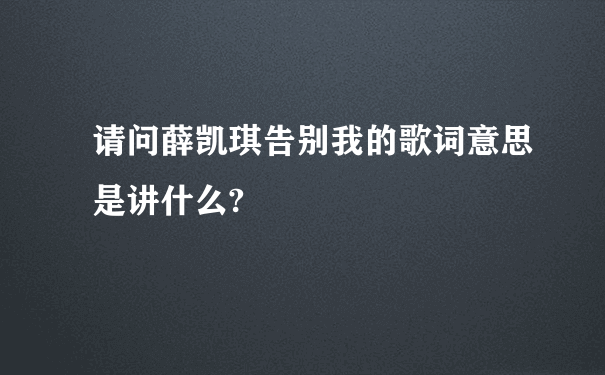 请问薛凯琪告别我的歌词意思是讲什么?