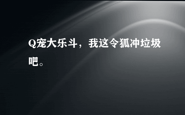 Q宠大乐斗，我这令狐冲垃圾吧。