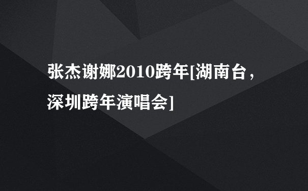 张杰谢娜2010跨年[湖南台，深圳跨年演唱会]