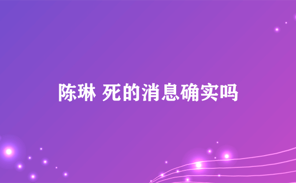 陈琳 死的消息确实吗