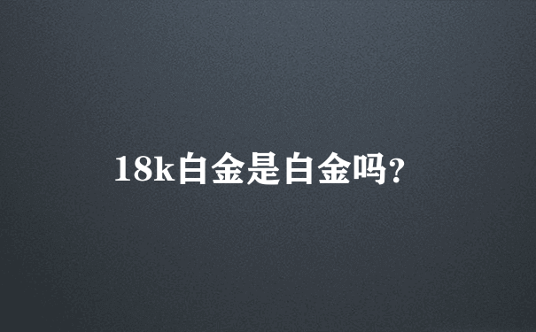 18k白金是白金吗？