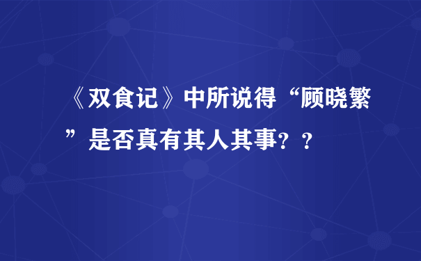 《双食记》中所说得“顾晓繁”是否真有其人其事？？