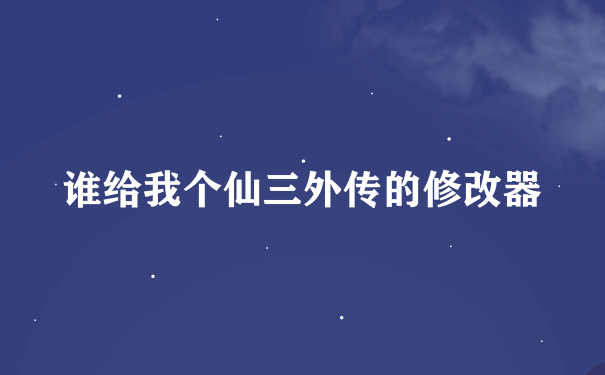 谁给我个仙三外传的修改器