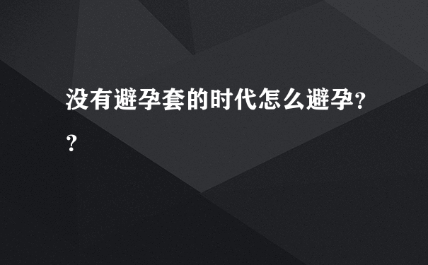 没有避孕套的时代怎么避孕？？