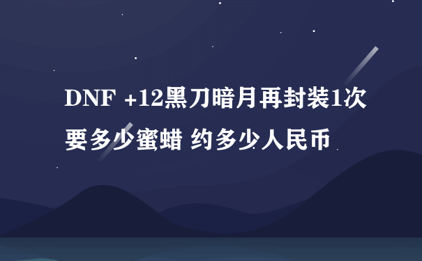 DNF +12黑刀暗月再封装1次要多少蜜蜡 约多少人民币