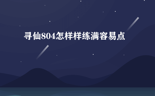 寻仙804怎样样练满容易点