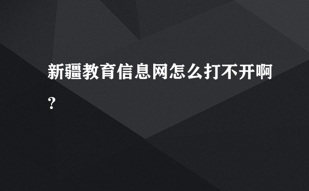 新疆教育信息网怎么打不开啊？