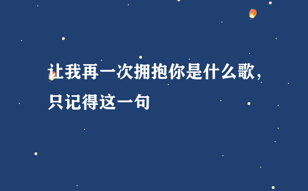 让我再一次拥抱你是什么歌，只记得这一句