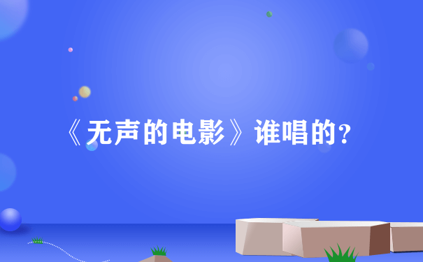 《无声的电影》谁唱的？