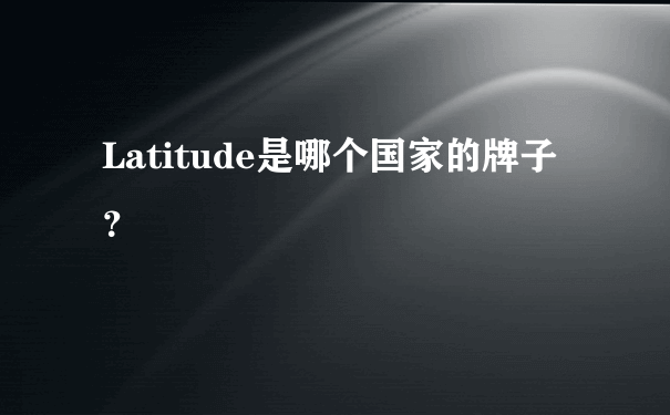 Latitude是哪个国家的牌子？