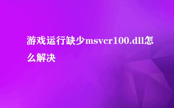 游戏运行缺少msvcr100.dll怎么解决