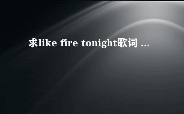 求like fire tonight歌词 ...