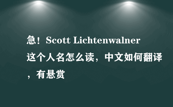 急！Scott Lichtenwalner 这个人名怎么读，中文如何翻译，有悬赏