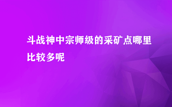 斗战神中宗师级的采矿点哪里比较多呢