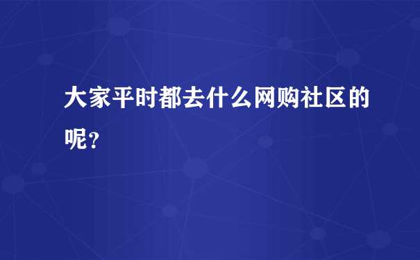 大家平时都去什么网购社区的呢？