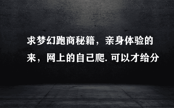 求梦幻跑商秘籍，亲身体验的来，网上的自己爬. 可以才给分