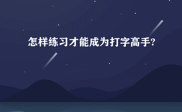 怎样练习才能成为打字高手?