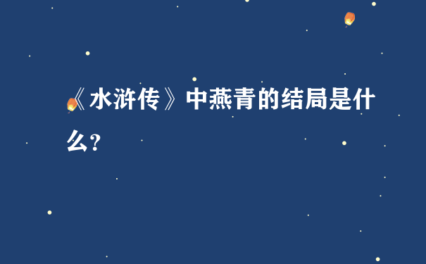 《水浒传》中燕青的结局是什么？