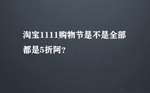 淘宝1111购物节是不是全部都是5折阿？