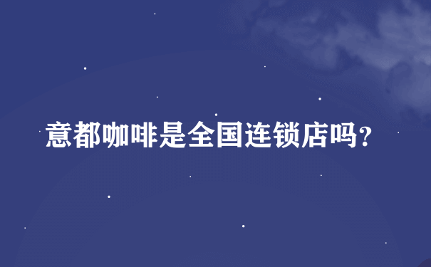 意都咖啡是全国连锁店吗？