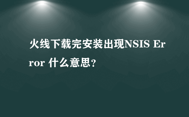 火线下载完安装出现NSIS Error 什么意思？