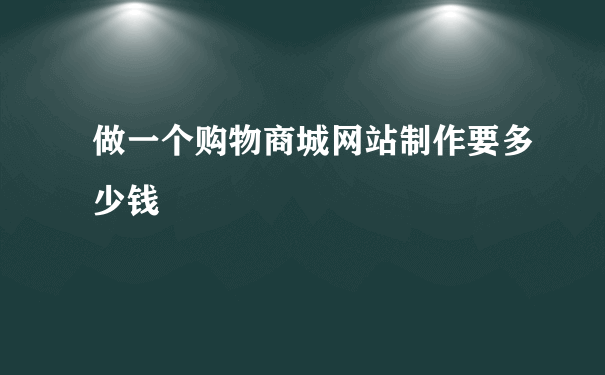 做一个购物商城网站制作要多少钱