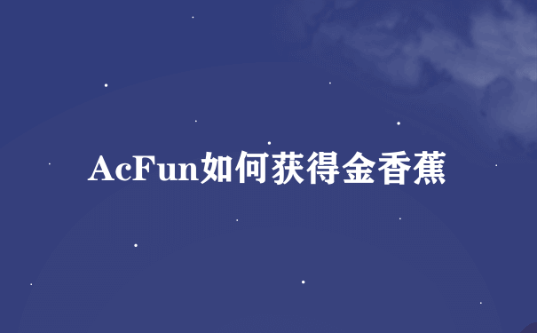 AcFun如何获得金香蕉