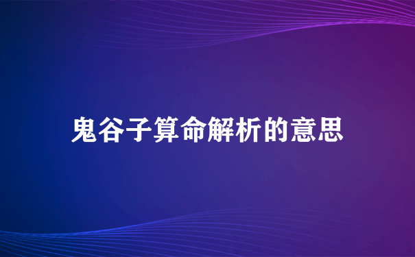 鬼谷子算命解析的意思