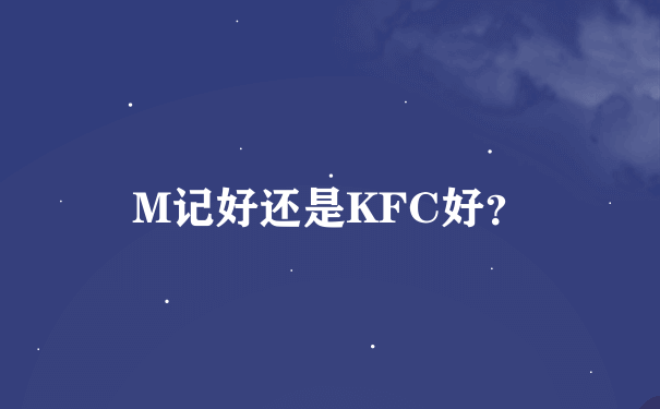 M记好还是KFC好？