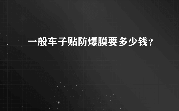 一般车子贴防爆膜要多少钱？