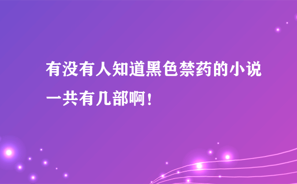 有没有人知道黑色禁药的小说一共有几部啊！