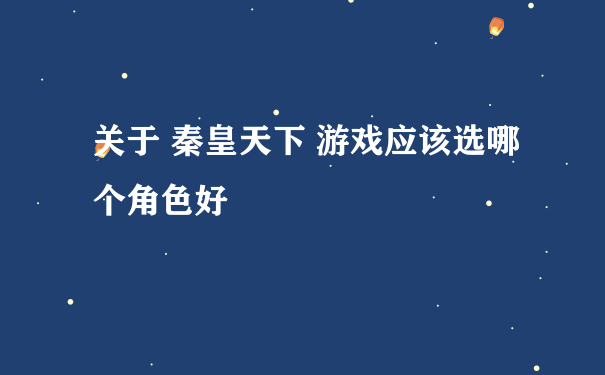 关于 秦皇天下 游戏应该选哪个角色好