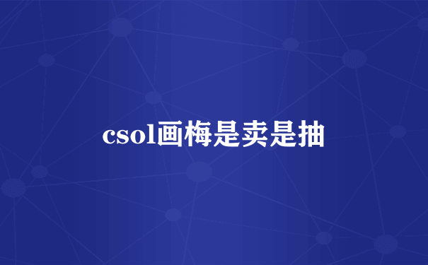 csol画梅是卖是抽