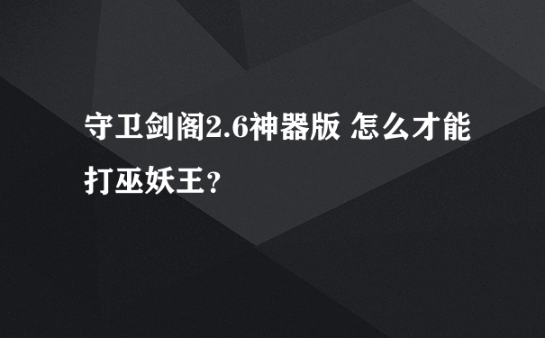 守卫剑阁2.6神器版 怎么才能打巫妖王？