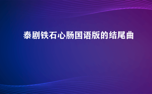 泰剧铁石心肠国语版的结尾曲