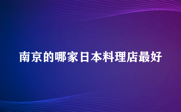 南京的哪家日本料理店最好