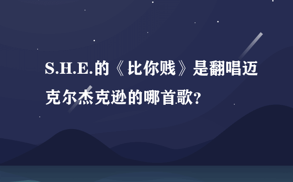 S.H.E.的《比你贱》是翻唱迈克尔杰克逊的哪首歌？