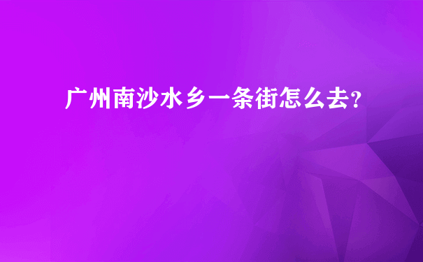 广州南沙水乡一条街怎么去？