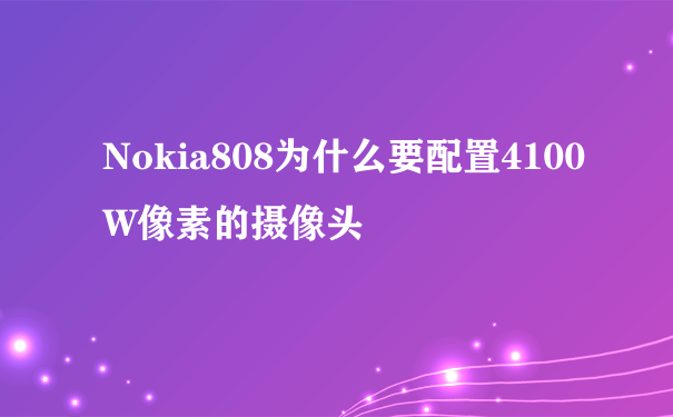 Nokia808为什么要配置4100W像素的摄像头