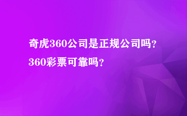 奇虎360公司是正规公司吗？360彩票可靠吗？