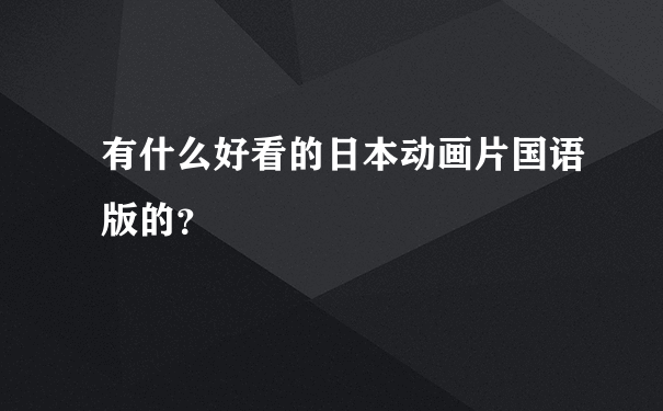 有什么好看的日本动画片国语版的？