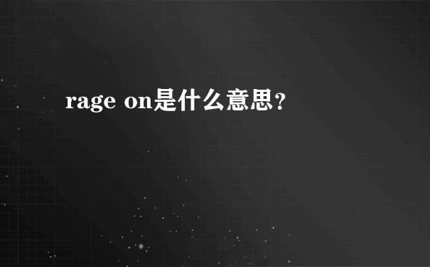 rage on是什么意思？