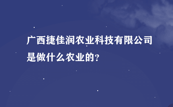 广西捷佳润农业科技有限公司是做什么农业的？