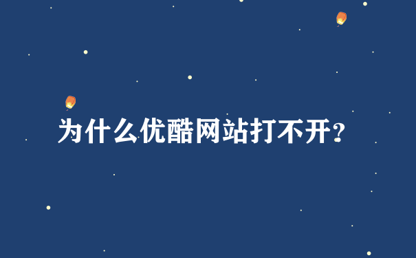 为什么优酷网站打不开？