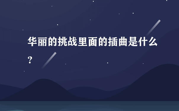 华丽的挑战里面的插曲是什么？