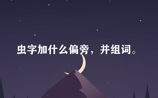 虫字加什么偏旁，并组词。