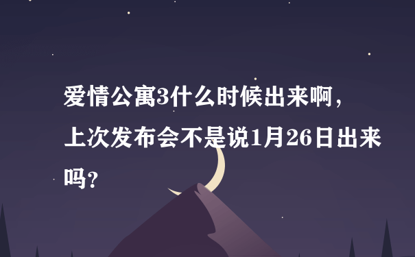 爱情公寓3什么时候出来啊，上次发布会不是说1月26日出来吗？