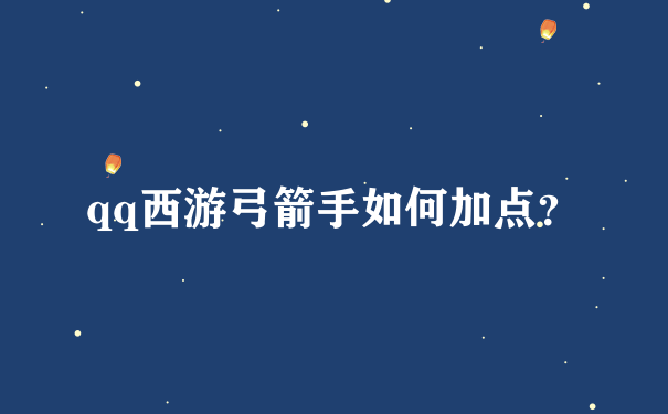 qq西游弓箭手如何加点？