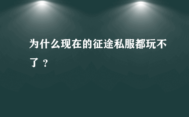 为什么现在的征途私服都玩不了 ？